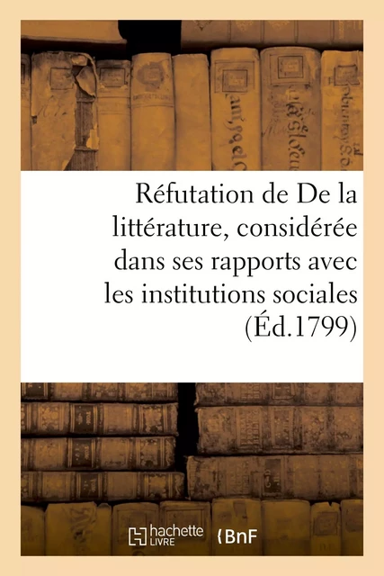 Réfutation de De la littérature, considérée dans ses rapports avec les institutions sociales -  chez les marchands de nouveautés - HACHETTE BNF