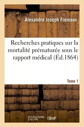 Recherches pratiques sur la mortalité prématurée sous le rapport médical. Tome 1