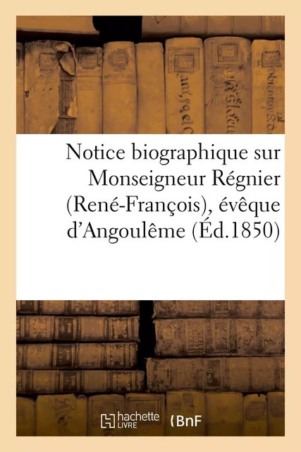 Notice biographique sur Monseigneur Régnier (René-François), évêque d'Angoulême nommé archevêque -  - HACHETTE BNF