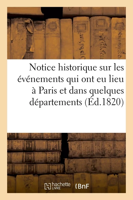 Notice historique sur les événements qui ont eu lieu à Paris et dans quelques départements -  - HACHETTE BNF