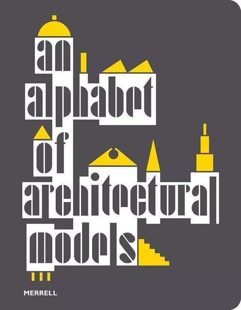 AN ALPHABET OF ARCHITECTURAL MODELS -  Olivia Horsfall Turner - MERRELL