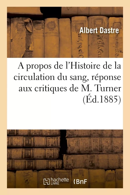 A propos de l'Histoire de la circulation du sang, réponse aux critiques de M. Turner - Albert Dastre - HACHETTE BNF