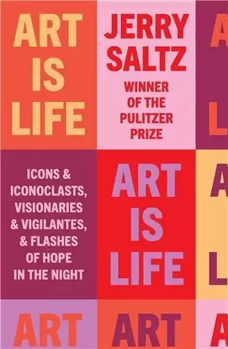 Art Is Life : Icons and Iconoclasts, Visionaries and Vigilantes, and Flashes of Hope in the Night /a -  SALTZ JERRY - RANDOM HOUSE US