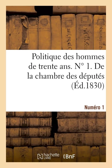 Politique des hommes de trente ans. N ° 1. De la chambre des députés -  - HACHETTE BNF