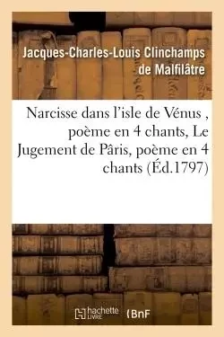 Narcisse dans l'isle de Vénus , poème en 4 chants - Le Jugement de Pâris, poème en 4 chants - Jacques-Charles-Louis Clinchamps de Malfilâtre - HACHETTE BNF