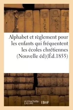 Alphabet et règlement pour les enfants qui fréquentent les écoles chrétiennes . Nouvelle édition -  - HACHETTE BNF