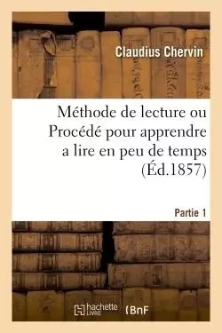 Méthode de lecture ou Procédé pour apprendre a lire en peu de temps d'une manière conforme Partie 1 - Claudius Chervin - HACHETTE BNF