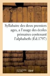 Syllabaire des deux premiers ages, a l'usage des écoles primaires  contenant l'alphabeth