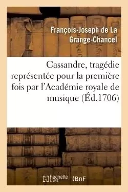 Cassandre, tragédie représentée pour la première fois par l'Académie royale de musique, - François-Joseph deLa Grange-Chancel - HACHETTE BNF