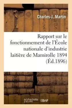 Rapport sur le fonctionnement de l'École nationale d'industrie laitière de Mamirolle - Charles-J Martin - HACHETTE BNF