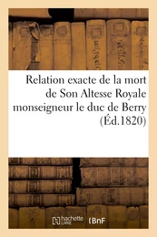 Relation exacte de la mort de Son Altesse Royale monseigneur le duc de Berry, rédigée d'après