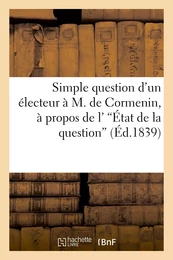 Simple question d'un électeur à M. de Cormenin, à propos de l''État de la question'