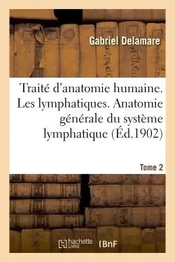 Traité d'anatomie humaine. Tome deuxième, Les lymphatiques. Anatomie générale Tome 2 - Gabriel Delamare - HACHETTE BNF