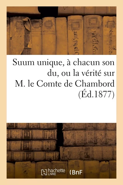 Suum unique, à chacun son du, ou la vérité sur M. le Comte de Chambord notions élémentaires - Aug. deC. de La Gautraye - HACHETTE BNF