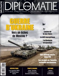 Diplomatie n°118 : Guerre d’Ukraine : vers un échec de Moscou ? - Decembre 2022