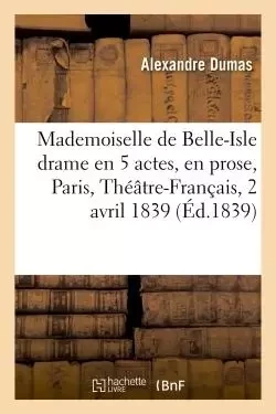 Mademoiselle de Belle-Isle : drame en 5 actes, en prose, Paris, Théâtre-Français, 2 avril 1839 - Alexandre Dumas - HACHETTE BNF