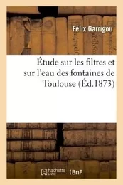 Étude sur les filtres et sur l'eau des fontaines de Toulouse