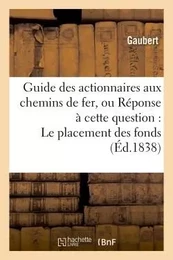 Guide des actionnaires aux chemins de fer, ou Réponse à cette question : Le placement