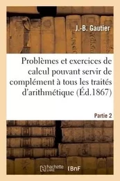 Problèmes et exercices de calcul pouvant servir de complément à tous les traités  Partie 2