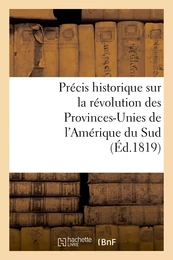 Précis historique sur la révolution des Provinces-Unies de l'Amérique du Sud