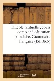 L'Ecole mutuelle cours complet d'éducation populaire. Grammaire française