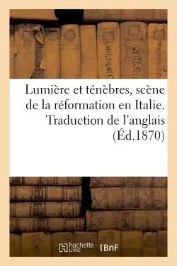 Lumière et ténèbres, scène de la réformation en Italie. Traduction de l'anglais -  - HACHETTE BNF