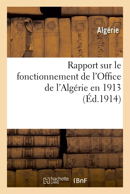 Rapport sur le fonctionnement de l'Office de l'Algérie en 1913 -  Algérie,  Office De L'Algérie - HACHETTE BNF