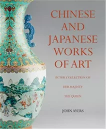 Chinese and Japanese Works of Art  in the Collection of Her Majesty The Queen /anglais