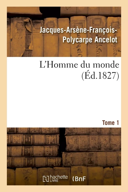 L'Homme du monde. Tome 1 - Jacques-Arsène-François-Polycarpe Ancelot - HACHETTE BNF