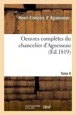 Oeuvres complètes du chancelier Tome 9 - Henri-François d'Aguesseau - HACHETTE BNF