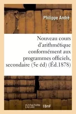 Nouveau cours d'arithmétique : rédigé conformément aux programmes officiels Tome 4 -  André - HACHETTE BNF