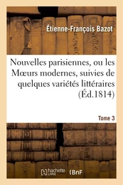 Nouvelles parisiennes, ou les Moeurs modernes, suivies de quelques variétés littéraires. Tome 3