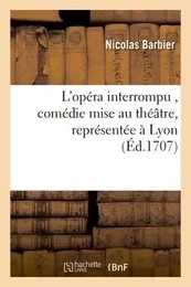 L'opéra interrompu , comédie mise au théâtre, représentée à Lyon par les comédiens italiens,