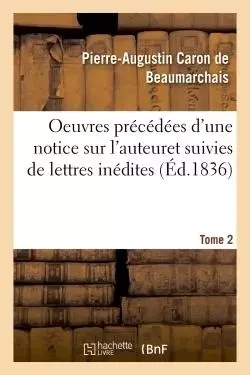 Oeuvres précédées d'une notice sur l'auteur, et suivies de lettres inédites. Tome 2 - Pierre-Augustin Caron de Beaumarchais - HACHETTE BNF