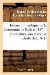 Histoire authentique de la Commune de Paris en 1871 : ses origines, son règne, sa chute