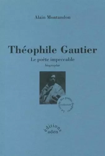 Théophile Gautier - Le poète impeccable - Alain Montandon - ADEN