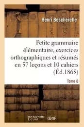 Petite grammaire élémentaire : avec exercices orthographiques Tome 8