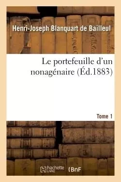 Le portefeuille d'un nonagénaire, tome 1 - Henri-Joseph Blanquart de Bailleul - HACHETTE BNF