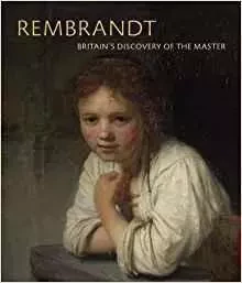 Rembrandt Britain's Discovery of the Master /anglais