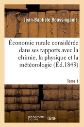 Économie rurale considérée dans ses rapports avec la chimie, la physique et la météorologie. Tome 1