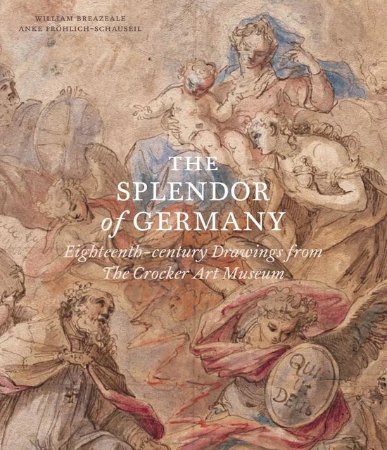 The Splendor of Germany: Eighteenth-century Drawings from the Crocker Art Museum - William Breazeale, Anke Fröhlich-Schauseil - Paul Holberton Publishing