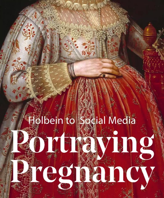 Portraying Pregnancy : Holbein to Social Media - Karen Hearn - Paul Holberton Publishing