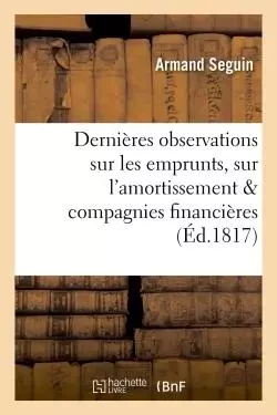 Dernières observations sur les emprunts, sur l'amortissement, et sur les compagnies financières - Armand Seguin - HACHETTE BNF