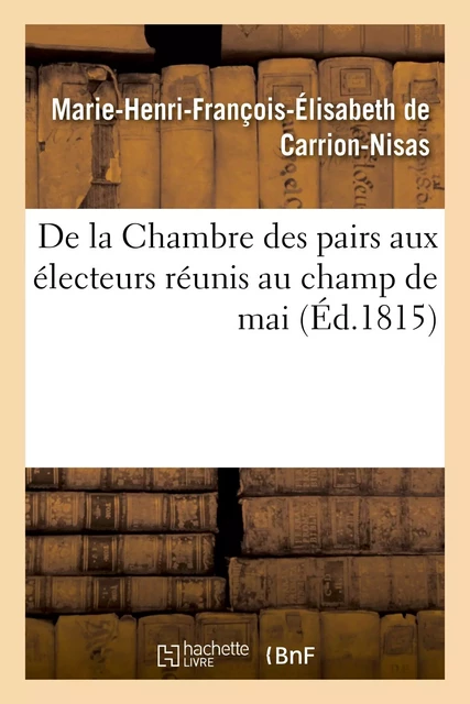 De la Chambre des pairs aux électeurs réunis au champ de mai - Marie-Henri-François-Élisabeth deCarrion-Nisas - HACHETTE BNF