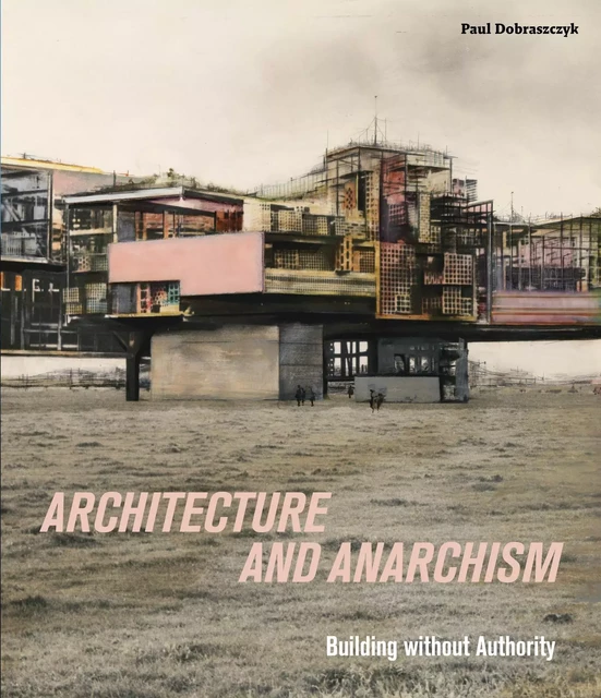 Architecture and Anarchism - Paul Dobraszczyk - Paul Holberton Publishing