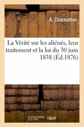 La Vérité sur les aliénés, leur traitement et la loi du 30 juin 1838