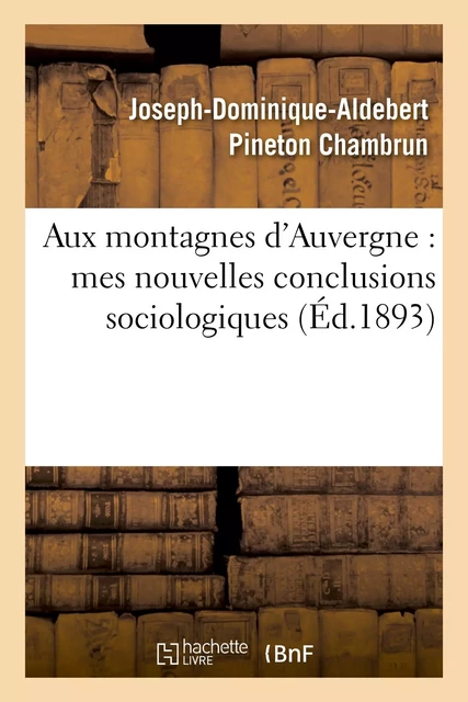 Aux montagnes d'Auvergne : mes nouvelles conclusions sociologiques - Joseph-Dominique-Aldebert Pineton Chambrun - HACHETTE BNF