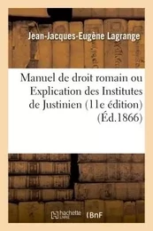 Manuel de droit romain ou Explication des Institutes de Justinien 11e édition