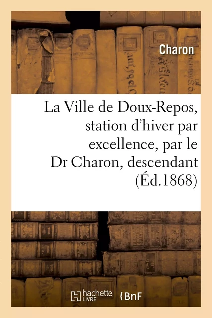 La Ville de Doux-Repos, station d'hiver par excellence, par le Dr Charon, descendant - Jean E. Charon - HACHETTE BNF