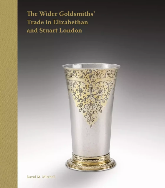 The Wider Goldsmiths' Trade in Elizabethan and Stuart London - David M. Mitchell - Paul Holberton Publishing